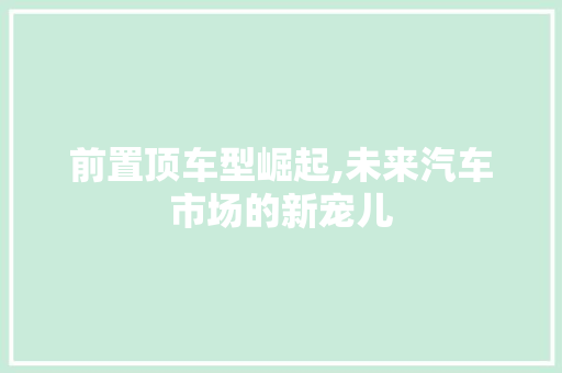 前置顶车型崛起,未来汽车市场的新宠儿