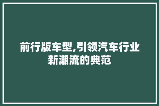 前行版车型,引领汽车行业新潮流的典范
