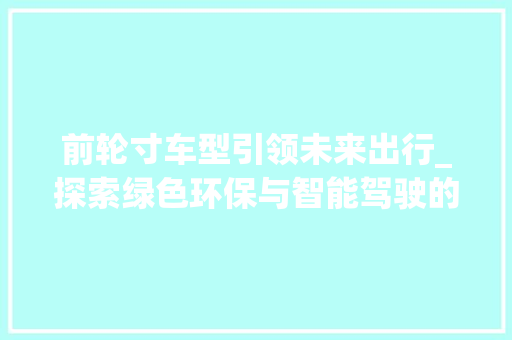 前轮寸车型引领未来出行_探索绿色环保与智能驾驶的完美融合