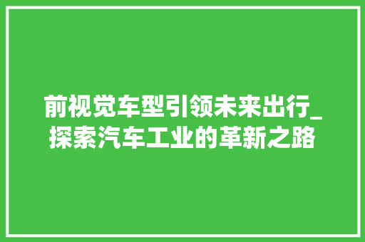 前视觉车型引领未来出行_探索汽车工业的革新之路