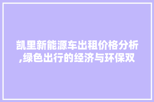 凯里新能源车出租价格分析,绿色出行的经济与环保双赢之路