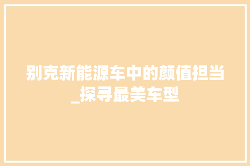 别克新能源车中的颜值担当_探寻最美车型