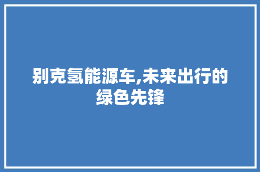 别克氢能源车,未来出行的绿色先锋