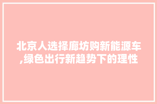 北京人选择廊坊购新能源车,绿色出行新趋势下的理性选择
