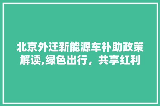 北京外迁新能源车补助政策解读,绿色出行，共享红利