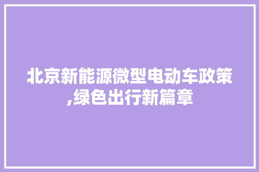 北京新能源微型电动车政策,绿色出行新篇章
