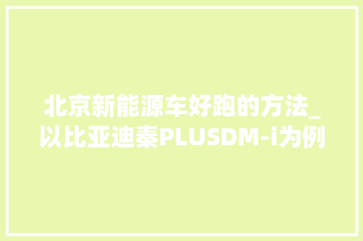 北京新能源车好跑的方法_以比亚迪秦PLUSDM-i为例 底盘配件