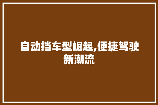 自动挡车型崛起,便捷驾驶新潮流