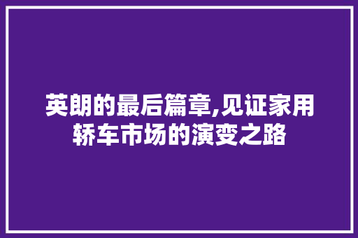 英朗的最后篇章,见证家用轿车市场的演变之路