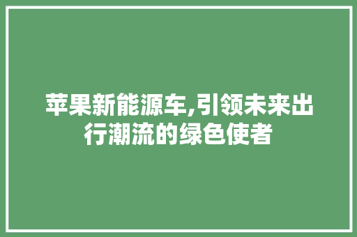 苹果新能源车,引领未来出行潮流的绿色使者
