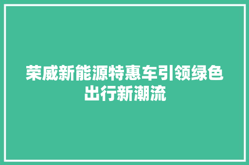 荣威新能源特惠车引领绿色出行新潮流