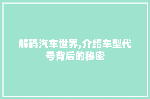 解码汽车世界,介绍车型代号背后的秘密