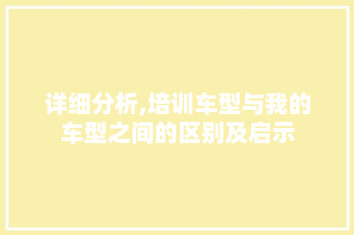 详细分析,培训车型与我的车型之间的区别及启示