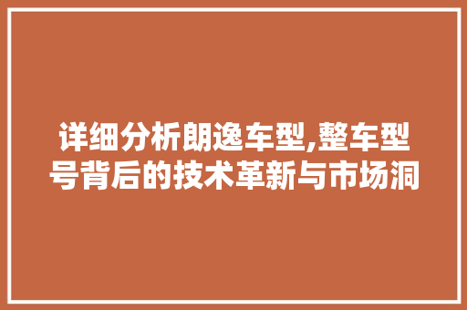 详细分析朗逸车型,整车型号背后的技术革新与市场洞察 车灯配件