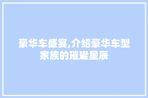 豪华车盛宴,介绍豪华车型家族的璀璨星辰