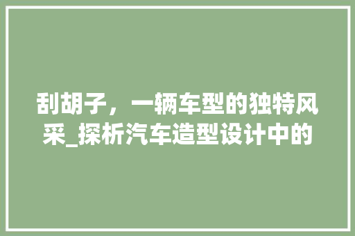 刮胡子，一辆车型的独特风采_探析汽车造型设计中的细节美学