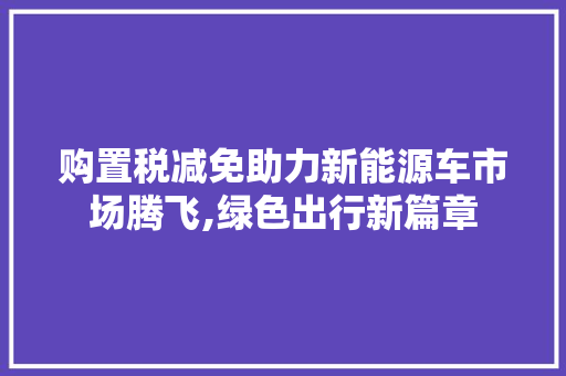 购置税减免助力新能源车市场腾飞,绿色出行新篇章 发动机配件
