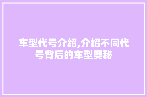 车型代号介绍,介绍不同代号背后的车型奥秘