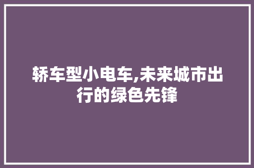 轿车型小电车,未来城市出行的绿色先锋