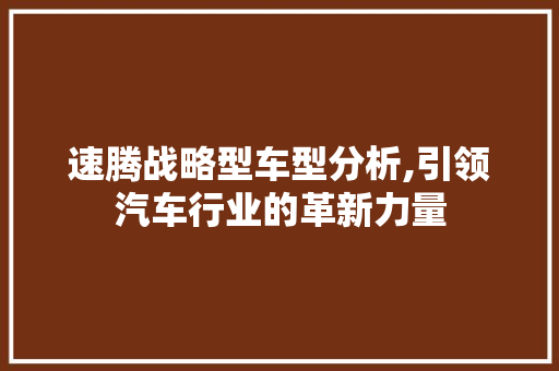 速腾战略型车型分析,引领汽车行业的革新力量