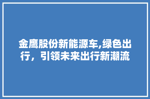 金鹰股份新能源车,绿色出行，引领未来出行新潮流