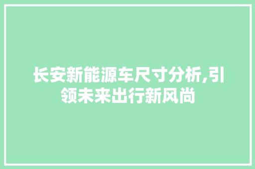 长安新能源车尺寸分析,引领未来出行新风尚