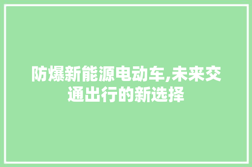 防爆新能源电动车,未来交通出行的新选择 汽车配件