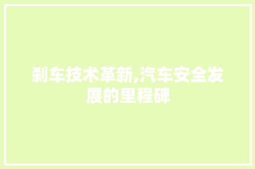 刹车技术革新,汽车安全发展的里程碑