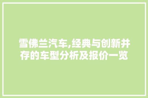 雪佛兰汽车,经典与创新并存的车型分析及报价一览