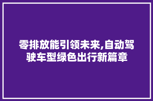 零排放能引领未来,自动驾驶车型绿色出行新篇章