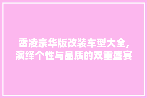 雷凌豪华版改装车型大全,演绎个性与品质的双重盛宴 发动机配件