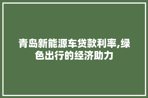 青岛新能源车贷款利率,绿色出行的经济助力