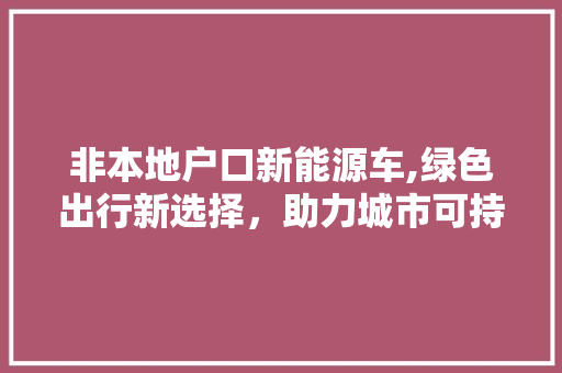 非本地户口新能源车,绿色出行新选择，助力城市可持续发展