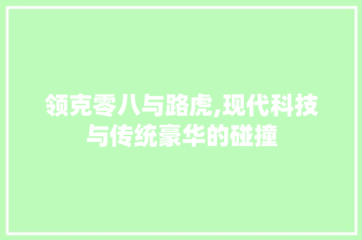 领克零八与路虎,现代科技与传统豪华的碰撞