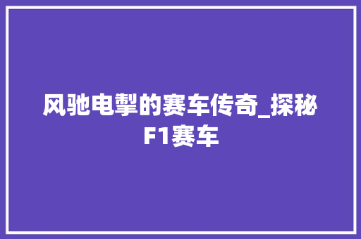 风驰电掣的赛车传奇_探秘F1赛车