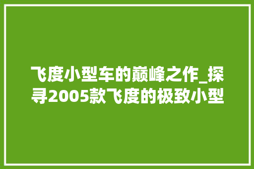 飞度小型车的巅峰之作_探寻2005款飞度的极致小型化