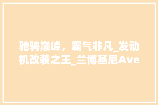 驰骋巅峰，霸气非凡_发动机改装之王_兰博基尼AventadorLP700-4