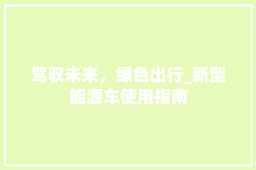 驾驭未来，绿色出行_新型能源车使用指南