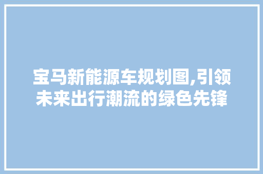 宝马新能源车规划图,引领未来出行潮流的绿色先锋