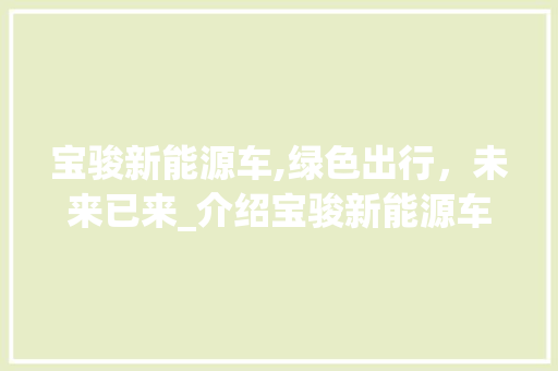 宝骏新能源车,绿色出行，未来已来_介绍宝骏新能源车的五大亮点