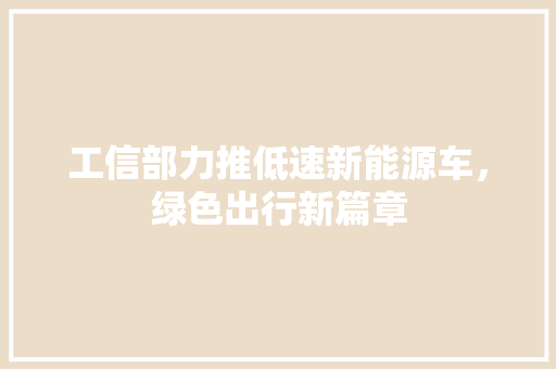 工信部力推低速新能源车，绿色出行新篇章
