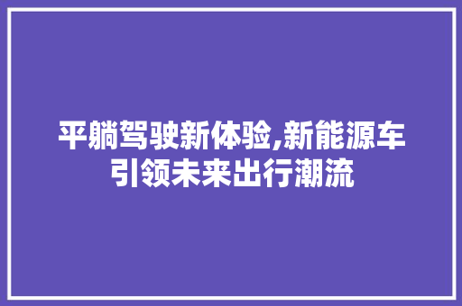 平躺驾驶新体验,新能源车引领未来出行潮流