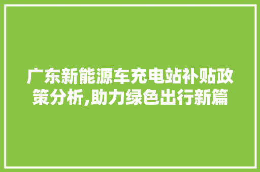 广东新能源车充电站补贴政策分析,助力绿色出行新篇章