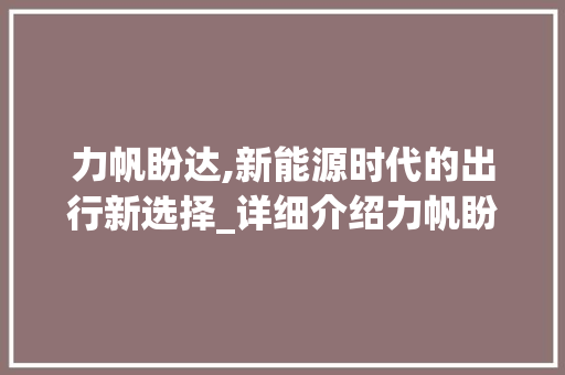 力帆盼达,新能源时代的出行新选择_详细介绍力帆盼达车型魅力