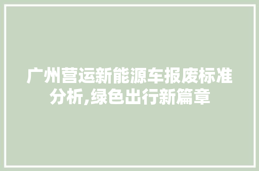 广州营运新能源车报废标准分析,绿色出行新篇章