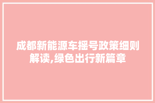 成都新能源车摇号政策细则解读,绿色出行新篇章