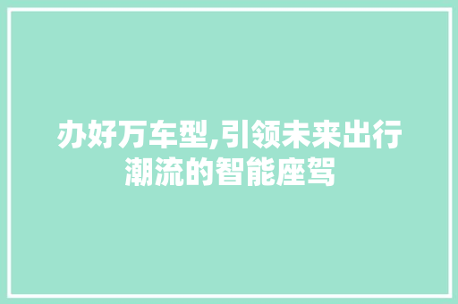 办好万车型,引领未来出行潮流的智能座驾