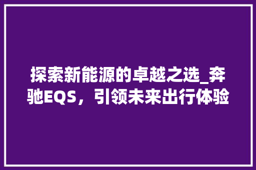 探索新能源的卓越之选_奔驰EQS，引领未来出行体验