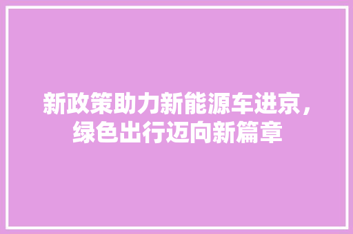 新政策助力新能源车进京，绿色出行迈向新篇章