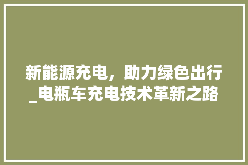 新能源充电，助力绿色出行_电瓶车充电技术革新之路